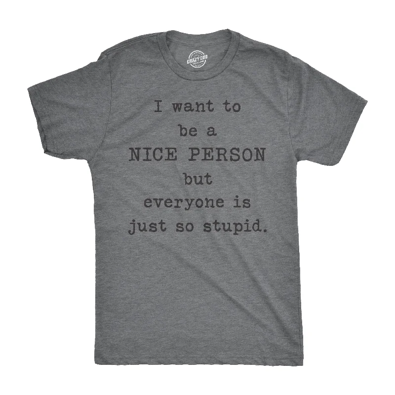 stylish short-sleeve t-shirts -I Want To Be A Nice Person But Everyone Is Just So Stupid Men's T Shirt